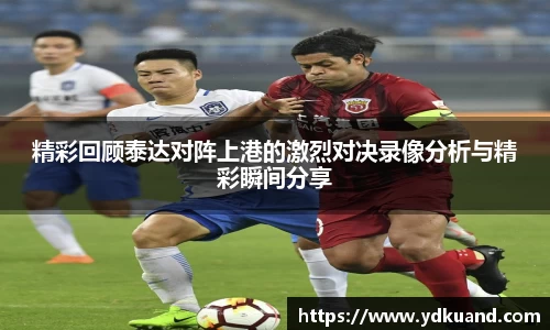 精彩回顾泰达对阵上港的激烈对决录像分析与精彩瞬间分享