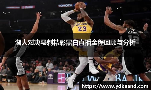 湖人对决马刺精彩黑白直播全程回顾与分析