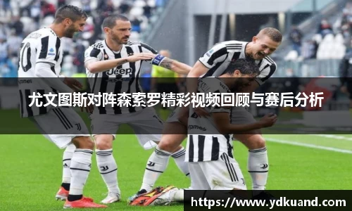 尤文图斯对阵森索罗精彩视频回顾与赛后分析